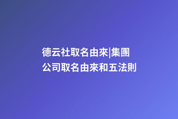 德云社取名由來|集團公司取名由來和五法則-第1張-公司起名-玄機派